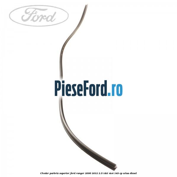 Cheder parbriz superior Ford Ranger 2006-2012 2.5 TDCi 4x4 143 cp WLAA diesel