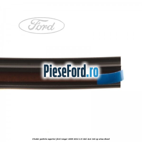 Cheder parbriz superior Ford Ranger 2006-2012 2.5 TDCi 4x4 143 cp WLAA diesel