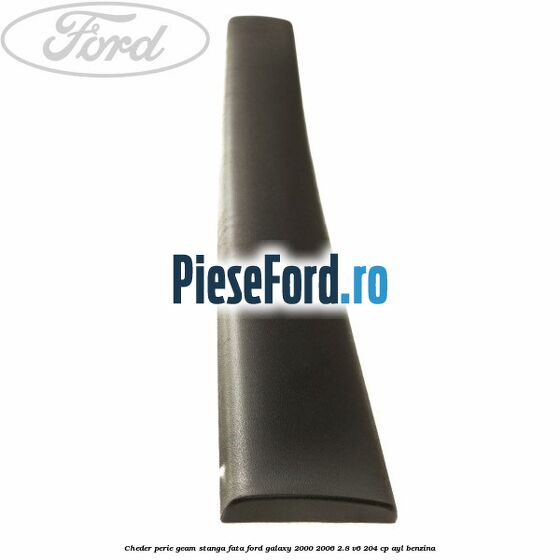 Cheder perie geam stanga fata Ford Galaxy 2000-2006 2.8 V6 204 cp AYL benzina