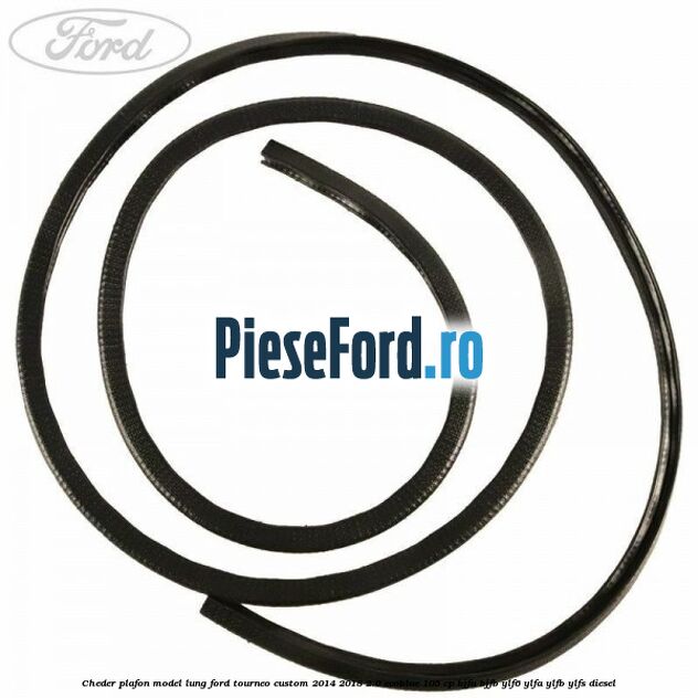 Cheder plafon model lung Ford Tourneo Custom 2014-2018 2.0 EcoBlue 105 cp BJFA, BJFB, YLF6, YLFA, YLFB, YLFS diesel