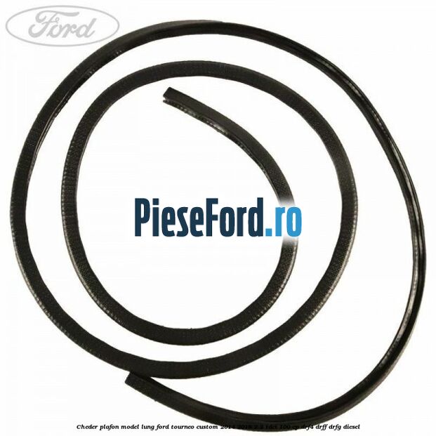 Cheder plafon model lung Ford Tourneo Custom 2014-2018 2.2 TDCi 100 cp DRF4, DRFF, DRFG diesel