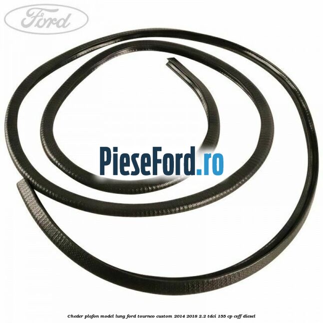 Cheder plafon model lung Ford Tourneo Custom 2014-2018 2.2 TDCi 155 cp CVFF diesel