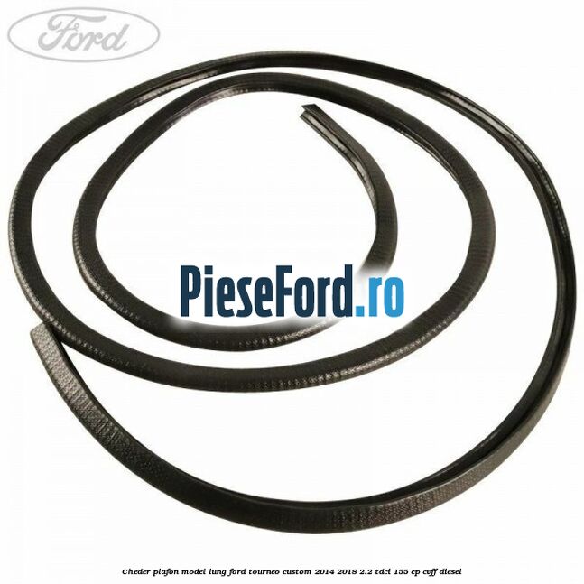 Cheder plafon model lung Ford Tourneo Custom 2014-2018 2.2 TDCi 155 cp CVFF diesel