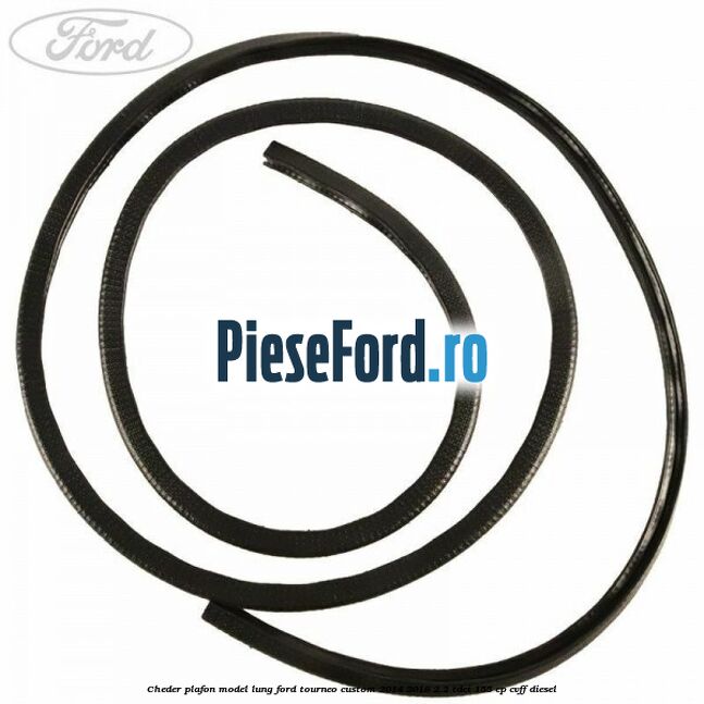 Cheder plafon model lung Ford Tourneo Custom 2014-2018 2.2 TDCi 155 cp CVFF diesel