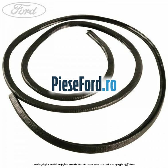 Cheder plafon model lung Ford Transit Custom 2014-2018 2.2 TDCi 125 cp CYF4, CYFF diesel