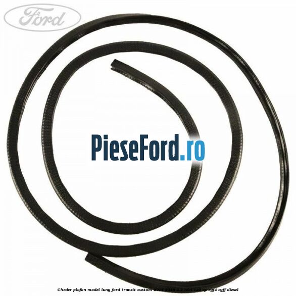 Cheder plafon model lung Ford Transit Custom 2014-2018 2.2 TDCi 125 cp CYF4, CYFF diesel