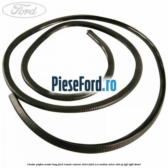 Cheder plafon model lung Ford Transit Custom 2019-2023 2.0 EcoBlue mHEV 105 cp BJFC, BJFD diesel