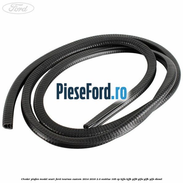 Cheder plafon model scurt Ford Tourneo Custom 2014-2018 2.0 EcoBlue 105 cp BJFA, BJFB, YLF6, YLFA, YLFB, YLFS diesel