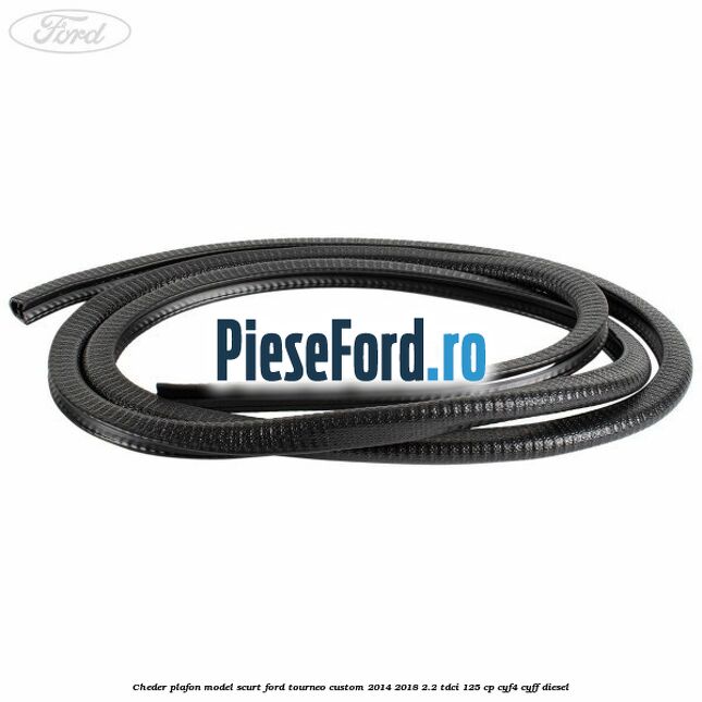Cheder plafon model scurt Ford Tourneo Custom 2014-2018 2.2 TDCi 125 cp Cheder plafon model scurt Ford Tourneo Custom 2014-2018 2.2 TDCi 125 cp CYF4, CYFF diesel