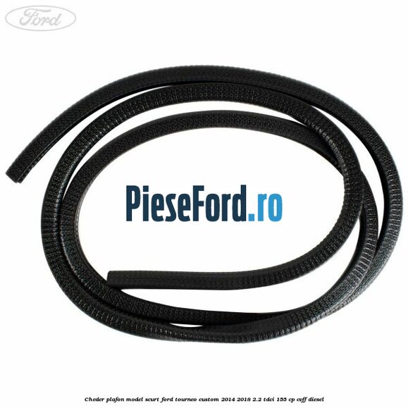 Cheder plafon model scurt Ford Tourneo Custom 2014-2018 2.2 TDCi 155 cp CVFF diesel