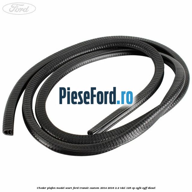 Cheder plafon model scurt Ford Transit Custom 2014-2018 2.2 TDCi 125 cp CYF4, CYFF diesel