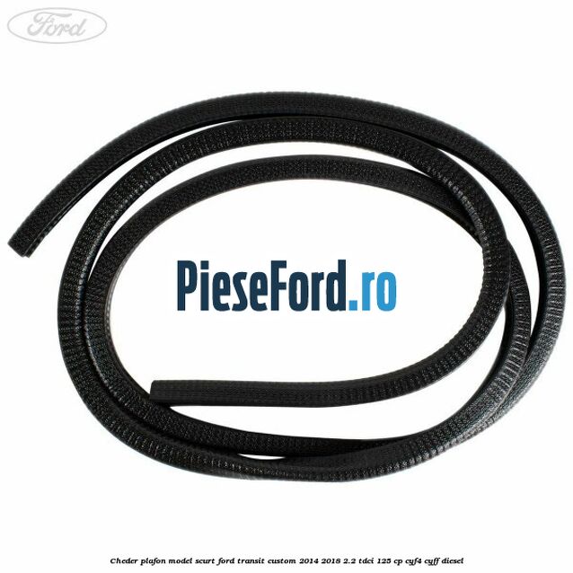 Cheder plafon model scurt Ford Transit Custom 2014-2018 2.2 TDCi 125 cp CYF4, CYFF diesel