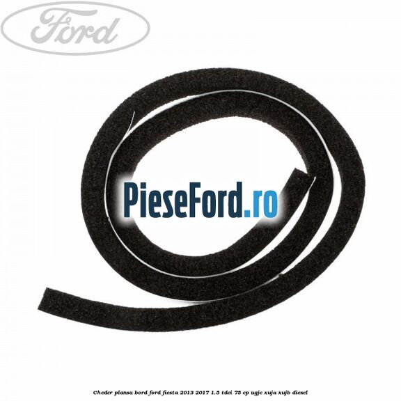 Cheder plansa bord Ford Fiesta 2013-2017 1.5 TDCi 75 cp Cheder plansa bord Ford Fiesta 2013-2017 1.5 TDCi 75 cp UGJC, XUJA, XUJB diesel