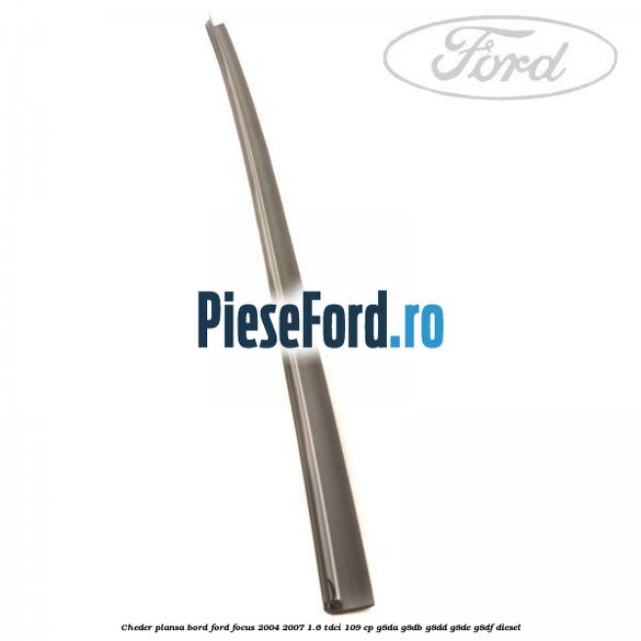 Cheder plansa bord Ford Focus 2004-2007 1.6 TDCi 109 cp Cheder plansa bord Ford Focus 2004-2007 1.6 TDCi 109 cp G8DA, G8DB, G8DD, G8DE, G8DF diesel