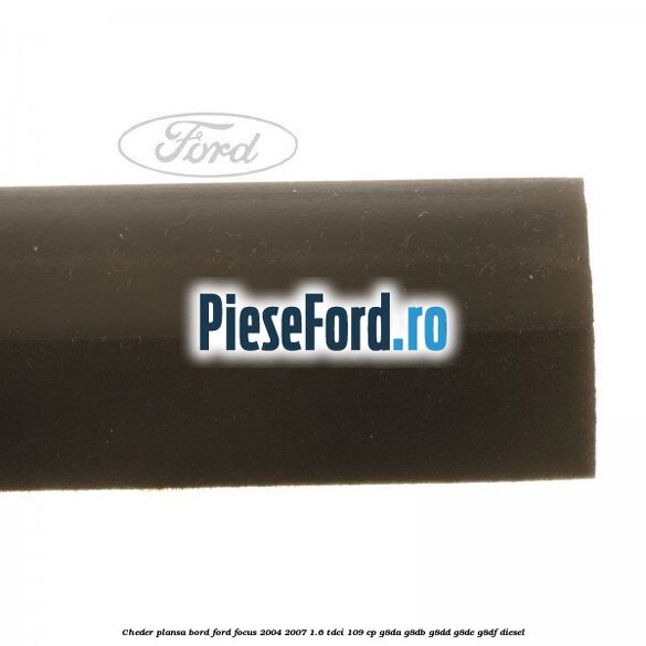 Cheder plansa bord Ford Focus 2004-2007 1.6 TDCi 109 cp Cheder plansa bord Ford Focus 2004-2007 1.6 TDCi 109 cp G8DA, G8DB, G8DD, G8DE, G8DF diesel