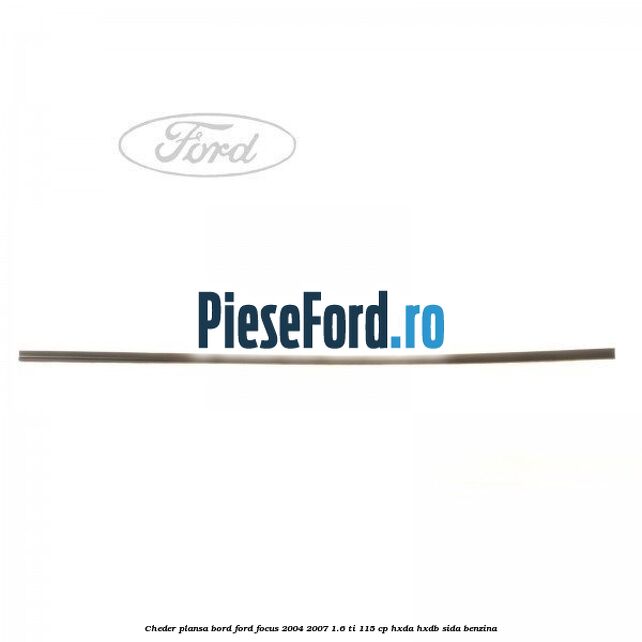 Cheder plansa bord Ford Focus 2004-2007 1.6 Ti 115 cp HXDA, HXDB, SIDA benzina