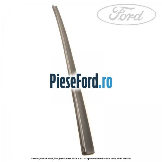 Cheder plansa bord Ford Focus 2008-2011 1.6 100 cp Cheder plansa bord Ford Focus 2008-2011 1.6 100 cp HWDA, HWDB, SHDA, SHDB, SHDC benzina