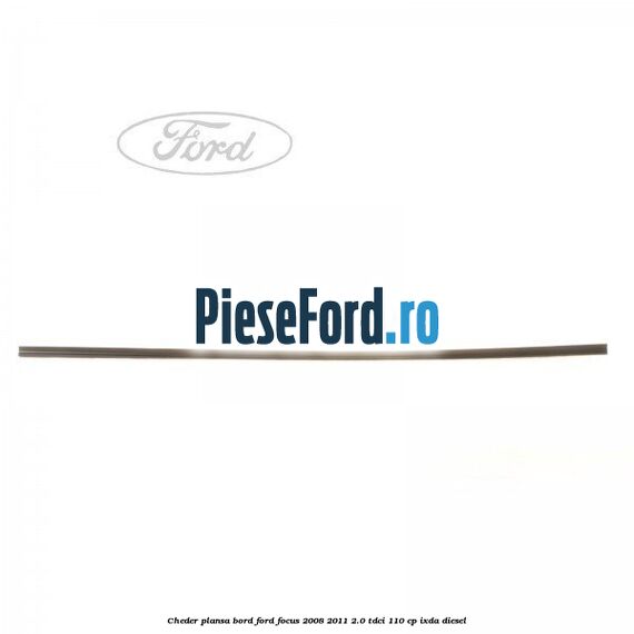 Cheder plansa bord Ford Focus 2008-2011 2.0 TDCi 110 cp IXDA diesel