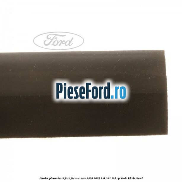 Cheder plansa bord Ford Focus C-Max 2003-2007 1.8 TDCi 115 cp KKDA, KKDB diesel