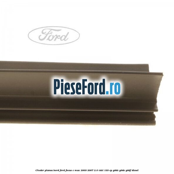 Cheder plansa bord Ford Focus C-Max 2003-2007 2.0 TDCi 133 cp Cheder plansa bord Ford Focus C-Max 2003-2007 2.0 TDCi 133 cp G6DC, G6DE, G6DF diesel