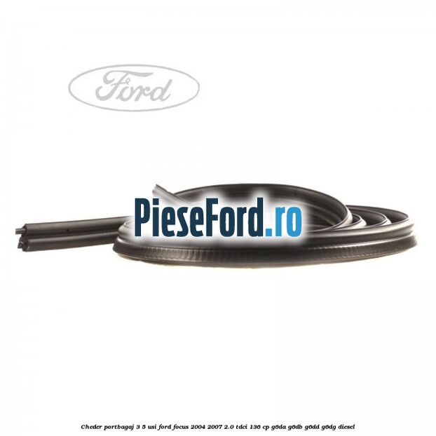 Cheder portbagaj 3/5 usi Ford Focus 2004-2007 2.0 TDCi 136 cp G6DA, G6DB, G6DD, G6DG diesel