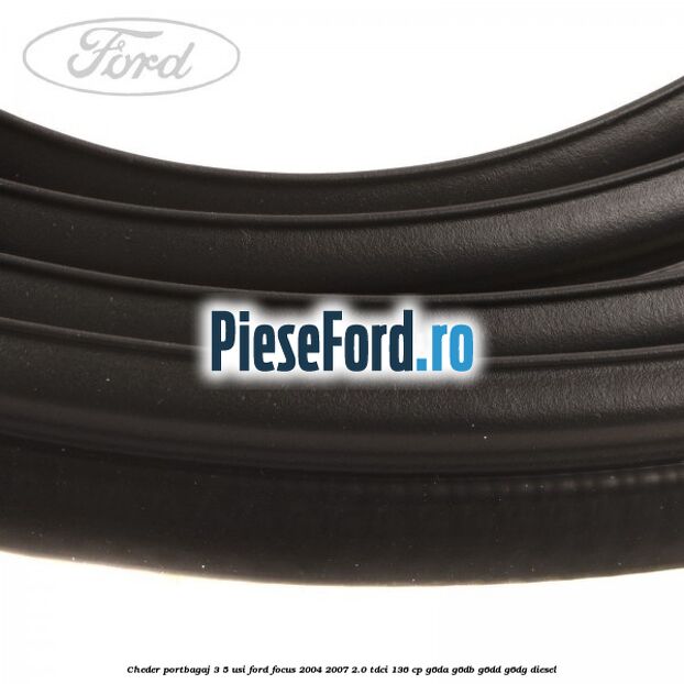 Cheder portbagaj 3/5 usi Ford Focus 2004-2007 2.0 TDCi 136 cp G6DA, G6DB, G6DD, G6DG diesel