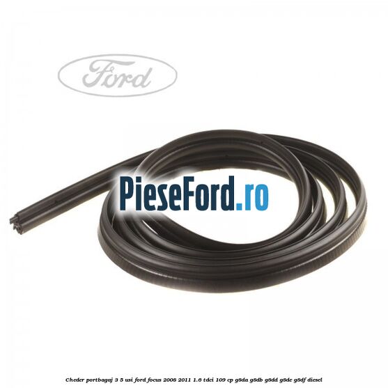 Cheder portbagaj 3/5 usi Ford Focus 2008-2011 1.6 TDCi 109 cp Cheder portbagaj 3/5 usi Ford Focus 2008-2011 1.6 TDCi 109 cp G8DA, G8DB, G8DD, G8DE, G8DF diesel