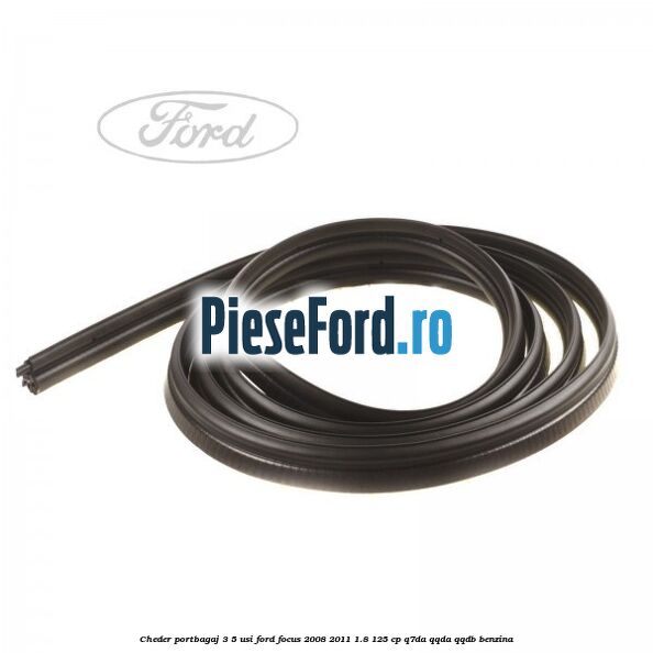 Cheder portbagaj 3/5 usi Ford Focus 2008-2011 1.8 125 cp Cheder portbagaj 3/5 usi Ford Focus 2008-2011 1.8 125 cp Q7DA, QQDA, QQDB benzina