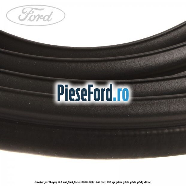 Cheder portbagaj 3/5 usi Ford Focus 2008-2011 2.0 TDCi 136 cp G6DA, G6DB, G6DD, G6DG diesel