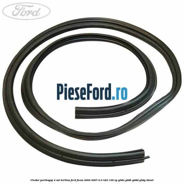 Cheder portbagaj 4 usi berlina Ford Focus 2004-2007 2.0 TDCi 136 cp Cheder portbagaj 4 usi berlina Ford Focus 2004-2007 2.0 TDCi 136 cp G6DA, G6DB, G6DD, G6DG diesel