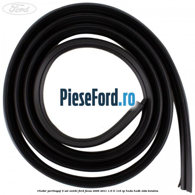 Cheder portbagaj 5 usi combi Ford Focus 2008-2011 1.6 Ti 115 cp Cheder portbagaj 5 usi combi Ford Focus 2008-2011 1.6 Ti 115 cp HXDA, HXDB, SIDA benzina
