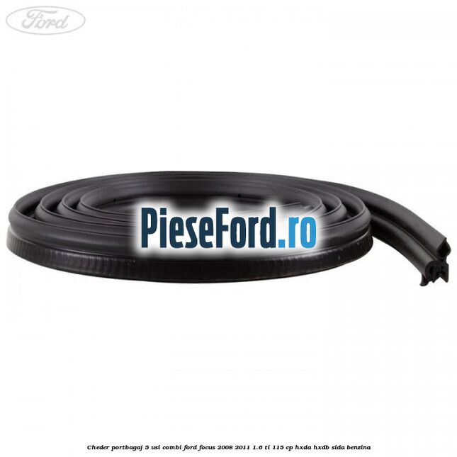 Cheder portbagaj 5 usi combi Ford Focus 2008-2011 1.6 Ti 115 cp Cheder portbagaj 5 usi combi Ford Focus 2008-2011 1.6 Ti 115 cp HXDA, HXDB, SIDA benzina