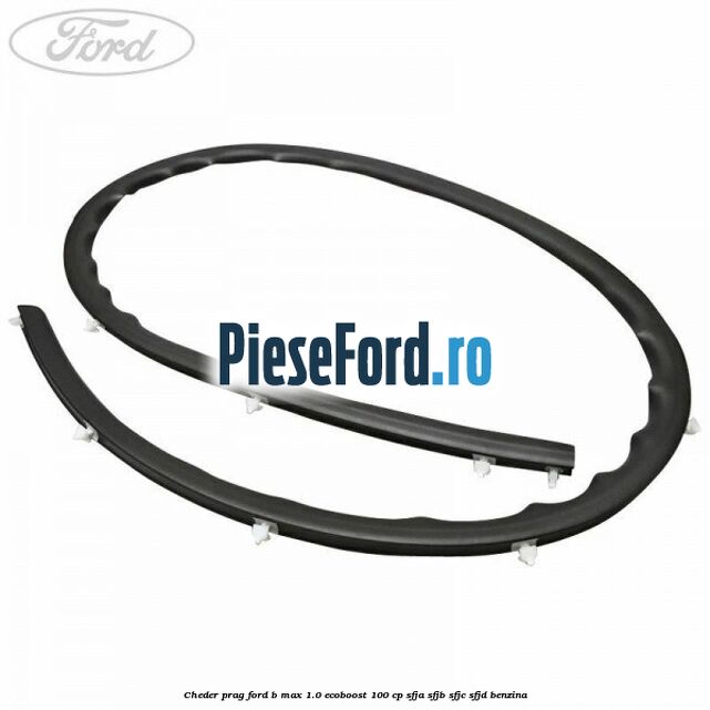 Cheder prag Ford B-Max 1.0 EcoBoost 100 cp SFJA, SFJB, SFJC, SFJD benzina