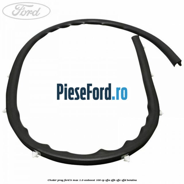 Cheder prag Ford B-Max 1.0 EcoBoost 100 cp SFJA, SFJB, SFJC, SFJD benzina