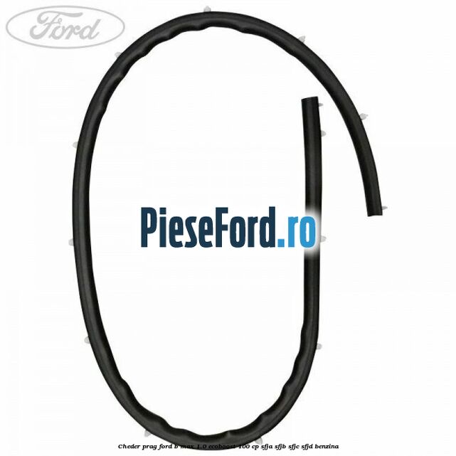 Cheder prag Ford B-Max 1.0 EcoBoost 100 cp SFJA, SFJB, SFJC, SFJD benzina