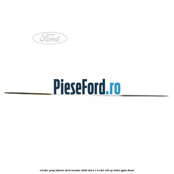Cheder prag inferior Ford Mondeo 2008-2014 1.8 TDCi 125 cp