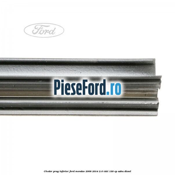 Cheder prag inferior Ford Mondeo 2008-2014 2.0 TDCi 130 cp AZBA diesel
