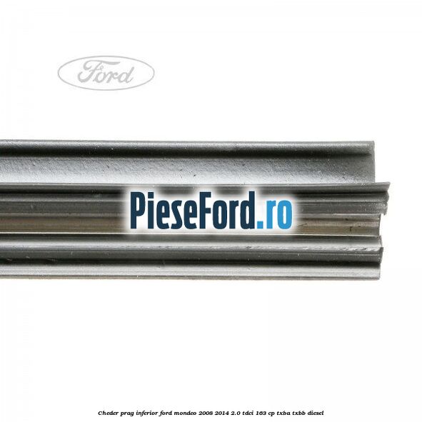 Cheder prag inferior Ford Mondeo 2008-2014 2.0 TDCi 163 cp TXBA, TXBB diesel