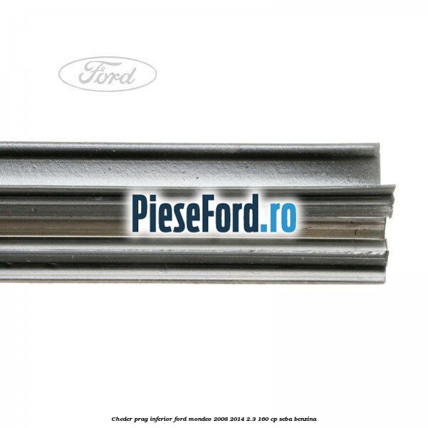 Cheder prag inferior Ford Mondeo 2008-2014 2.3 160 cp Cheder prag inferior Ford Mondeo 2008-2014 2.3 160 cp SEBA benzina