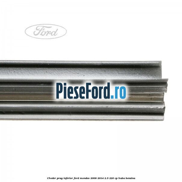 Cheder prag inferior Ford Mondeo 2008-2014 2.5 220 cp HUBA benzina