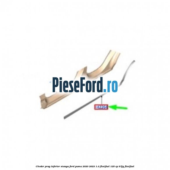 Cheder prag inferior stanga Ford Puma 2020-2023 1.0 Flexifuel 125 cp B7JG Flexifuel