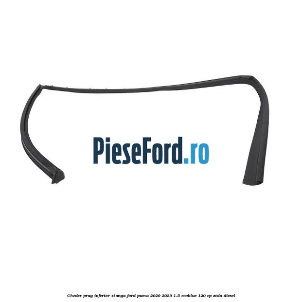 Cheder prag inferior stanga Ford Puma 2020-2023 1.5 EcoBlue 120 cp ZTDA diesel