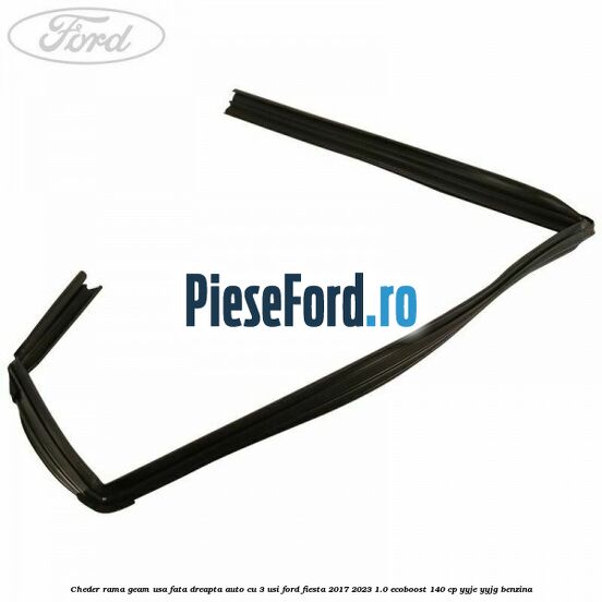 Cheder rama geam usa fata dreapta auto cu 3 usi Ford Fiesta 2017-2023 1.0 EcoBoost 140 cp YYJE, YYJG benzina