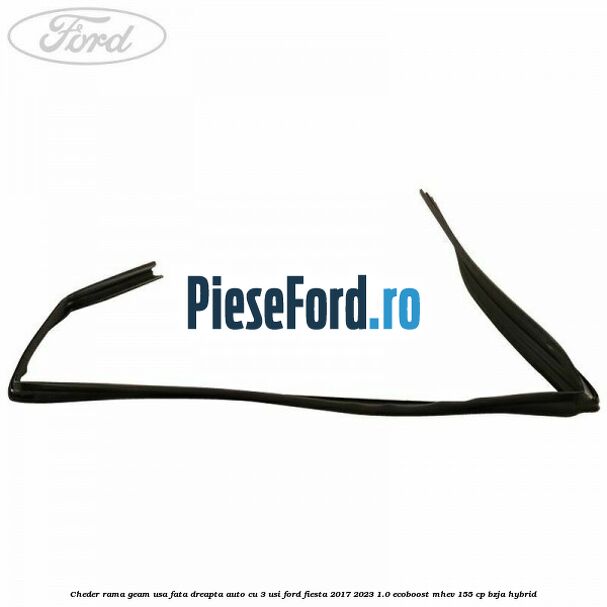 Cheder rama geam usa fata dreapta auto cu 3 usi Ford Fiesta 2017-2023 1.0 EcoBoost mHEV 155 cp BZJA Hybrid