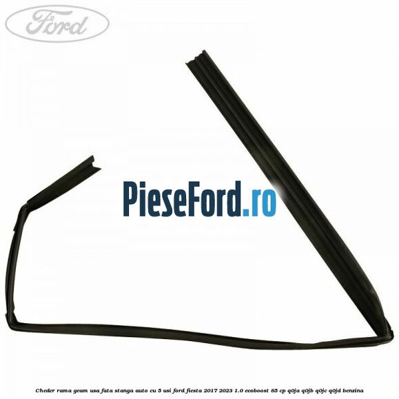 Cheder rama geam usa fata stanga auto cu 5 usi Ford Fiesta 2017-2023 1.0 EcoBoost 85 cp Q0JA, Q0JB, Q0JC, Q0JD benzina