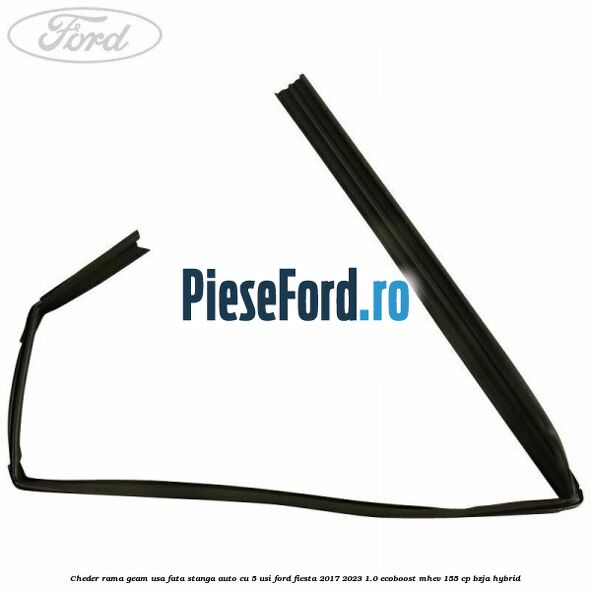 Cheder rama geam usa fata stanga auto cu 5 usi Ford Fiesta 2017-2023 1.0 EcoBoost mHEV 155 cp BZJA Hybrid