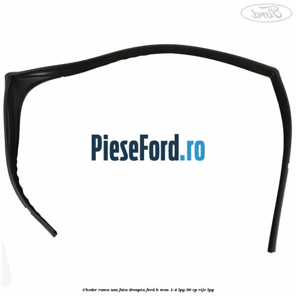 Cheder rama usa fata dreapta Ford B-Max 1.4 LPG 90 cp RTJC LPG