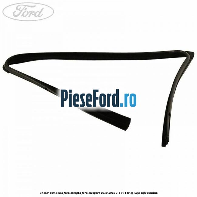 Cheder rama usa fata dreapta Ford EcoSport 2013-2018 1.5 Ti 140 cp UEJB, UEJE benzina