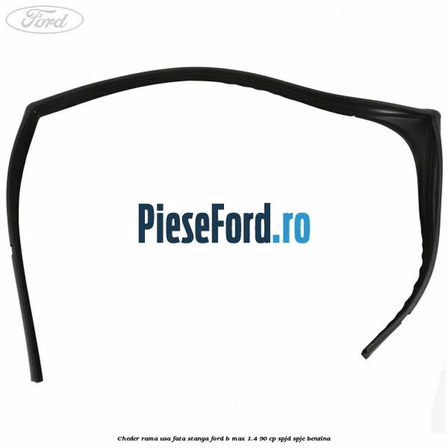 Cheder rama usa fata stanga Ford B-Max 1.4 90 cp SPJD, SPJE benzina