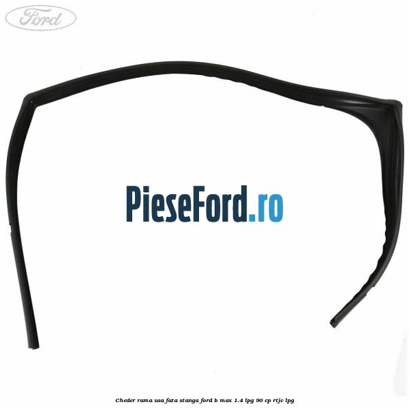 Cheder rama usa fata stanga Ford B-Max 1.4 LPG 90 cp RTJC LPG